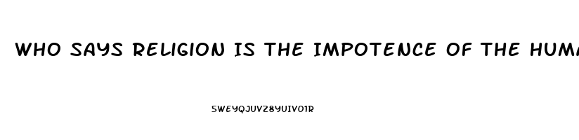 Who Says Religion Is The Impotence Of The Human Mind To Deal With Occurrences It Cannot Understand