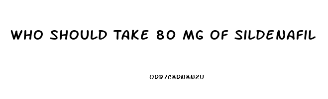 Who Should Take 80 Mg Of Sildenafil