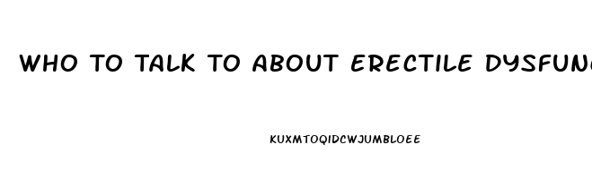 Who To Talk To About Erectile Dysfunction