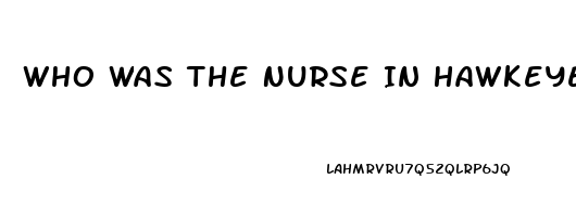 Who Was The Nurse In Hawkeyes Impotence Episode On Mash