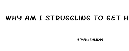 Why Am I Struggling To Get Hard