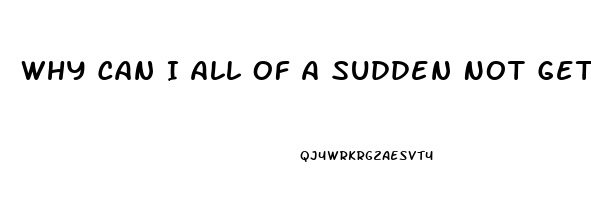 Why Can I All Of A Sudden Not Get Hard