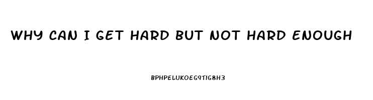 Why Can I Get Hard But Not Hard Enough