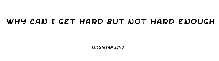 Why Can I Get Hard But Not Hard Enough