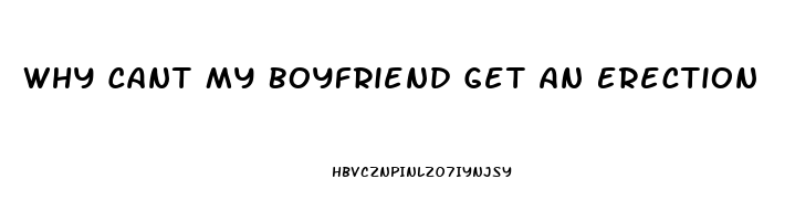 Why Cant My Boyfriend Get An Erection