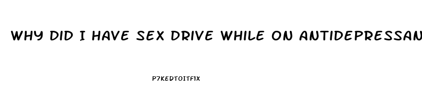Why Did I Have Sex Drive While On Antidepressants But Lost It Coming Off