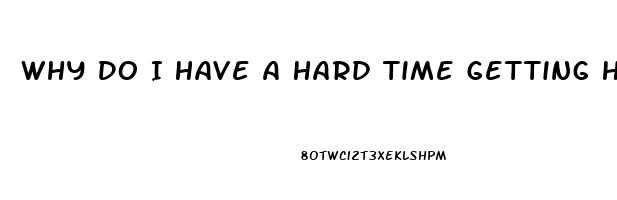 Why Do I Have A Hard Time Getting Hard