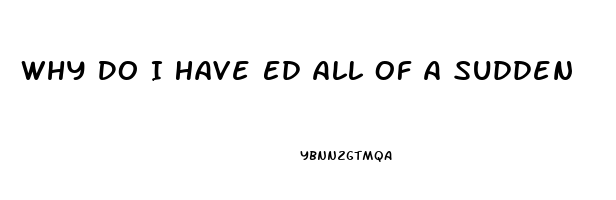 Why Do I Have Ed All Of A Sudden