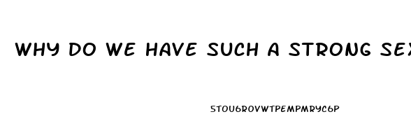 Why Do We Have Such A Strong Sex Drive