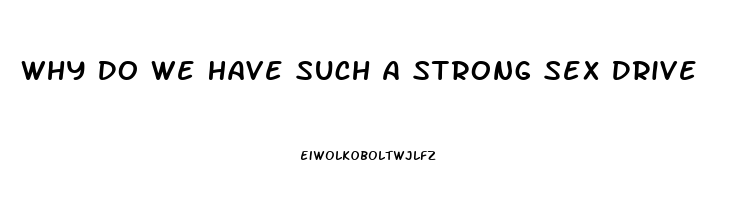 Why Do We Have Such A Strong Sex Drive