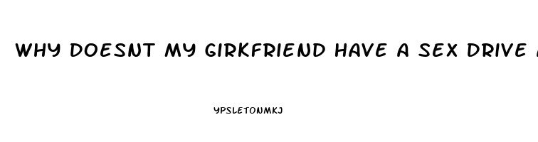 Why Doesnt My Girkfriend Have A Sex Drive Anymore