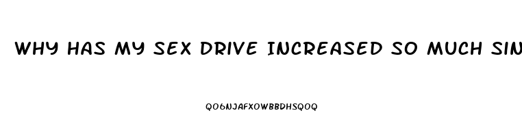 Why Has My Sex Drive Increased So Much Since I Started Dating My Gf