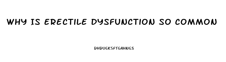 Why Is Erectile Dysfunction So Common