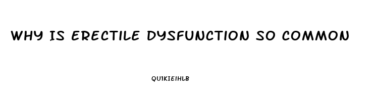 Why Is Erectile Dysfunction So Common