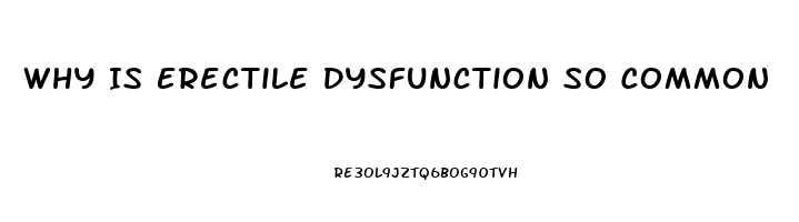 Why Is Erectile Dysfunction So Common