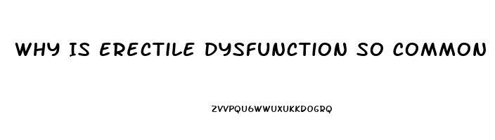 Why Is Erectile Dysfunction So Common