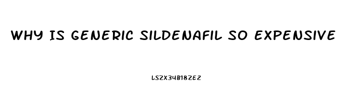Why Is Generic Sildenafil So Expensive