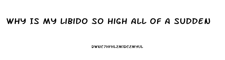 Why Is My Libido So High All Of A Sudden