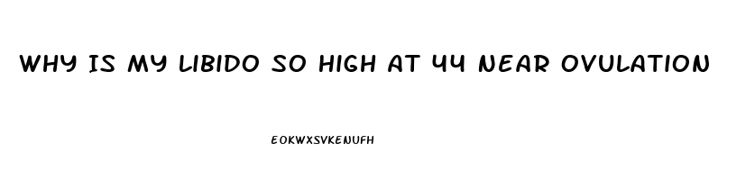 Why Is My Libido So High At 44 Near Ovulation