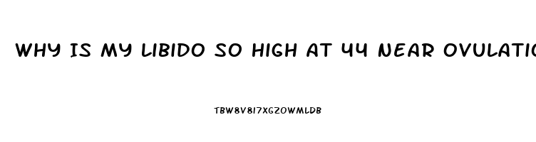 Why Is My Libido So High At 44 Near Ovulation
