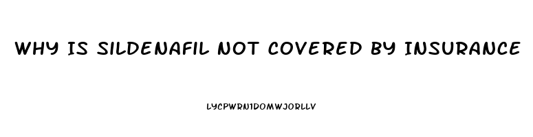 Why Is Sildenafil Not Covered By Insurance