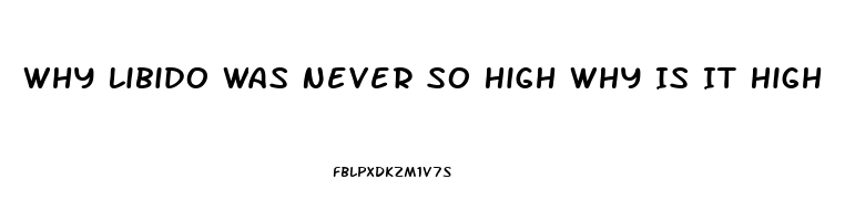 Why Libido Was Never So High Why Is It High