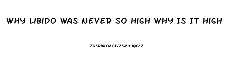 Why Libido Was Never So High Why Is It High