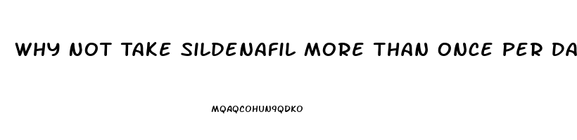 Why Not Take Sildenafil More Than Once Per Day