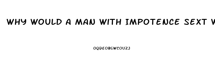 Why Would A Man With Impotence Sext With Another Woman