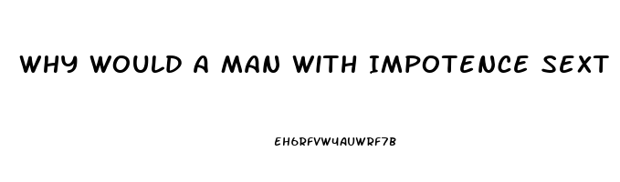 Why Would A Man With Impotence Sext With Another Woman