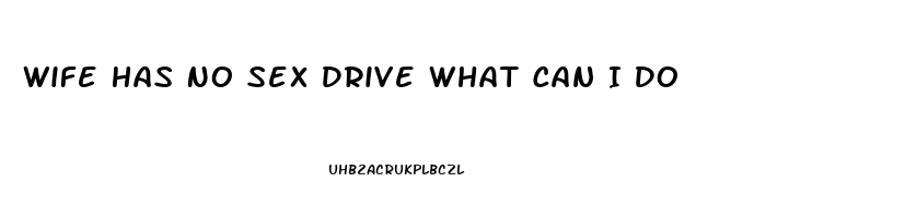 Wife Has No Sex Drive What Can I Do