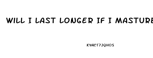 Will I Last Longer If I Masturbate Before Sex