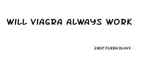 Will Viagra Always Work