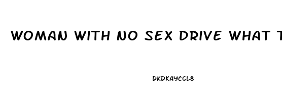 Woman With No Sex Drive What To Do