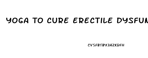 Yoga To Cure Erectile Dysfunction