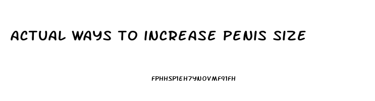 actual ways to increase penis size