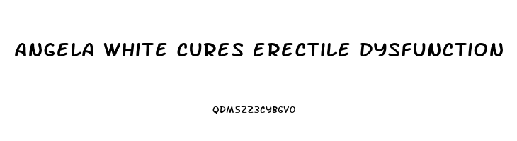 angela white cures erectile dysfunction