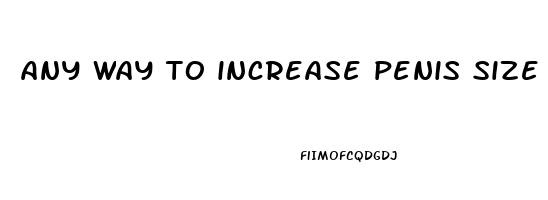 any way to increase penis size