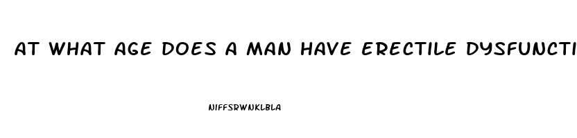 at what age does a man have erectile dysfunction