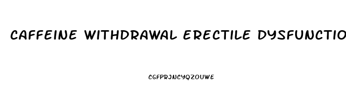 caffeine withdrawal erectile dysfunction