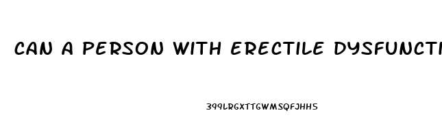 can a person with erectile dysfunction ejaculate