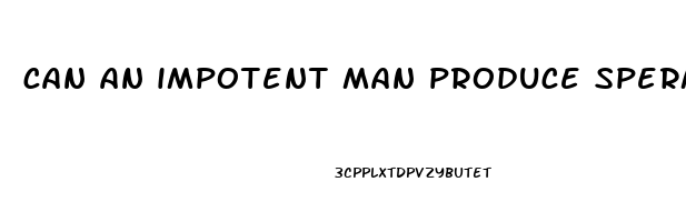 can an impotent man produce sperm