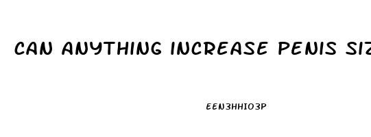 can anything increase penis size