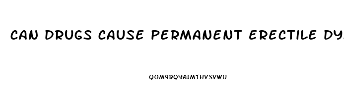 can drugs cause permanent erectile dysfunction