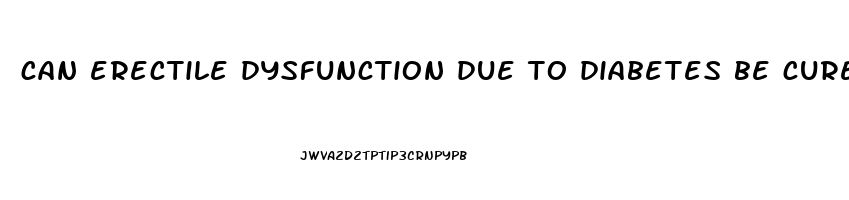 can erectile dysfunction due to diabetes be cured