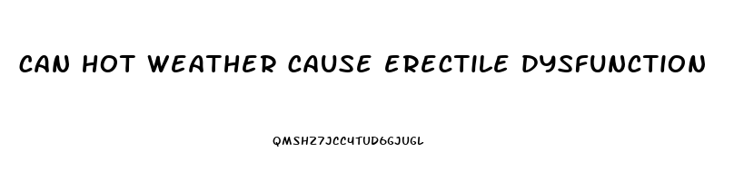 can hot weather cause erectile dysfunction