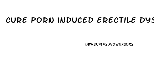 cure porn induced erectile dysfunction