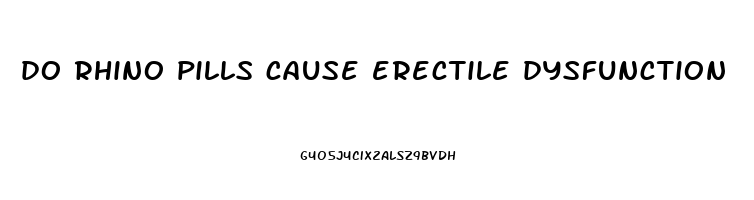 do rhino pills cause erectile dysfunction