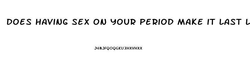 does having sex on your period make it last longer