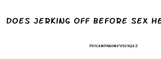 does jerking off before sex help you last longer